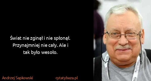 Andrzej Sapkowski: Świat nie zginął i nie spłonął. Przynajmniej nie cały....