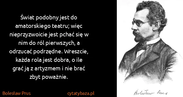 Bolesław Prus: Świat podobny jest do amatorskiego teatru; więc...