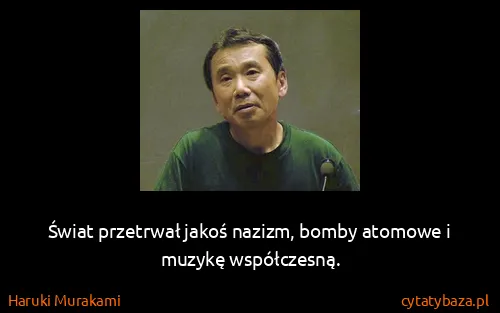 Haruki Murakami: Świat przetrwał jakoś nazizm, bomby atomowe i muzykę...