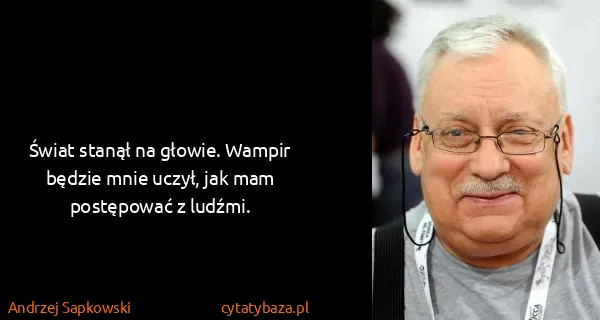 Andrzej Sapkowski: Świat stanął na głowie. Wampir będzie mnie uczył, jak...