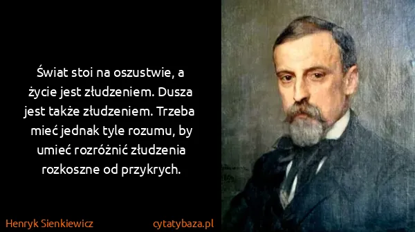 Henryk Sienkiewicz: Świat stoi na oszustwie, a życie jest złudzeniem. Dusza...