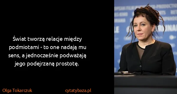 Olga Tokarczuk: Świat tworzą relacje między podmiotami - to one nadają...