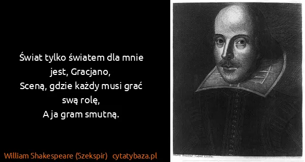 William Shakespeare (Szekspir): Świat tylko światem dla mnie jest, Gracjano,
Sceną,...