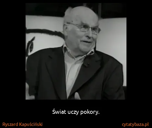 Ryszard Kapuściński: Świat uczy pokory.