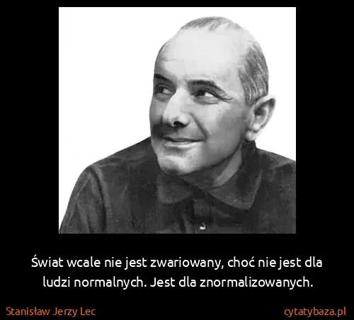 Stanisław Jerzy Lec: Świat wcale nie jest zwariowany, choć nie jest dla ludzi...