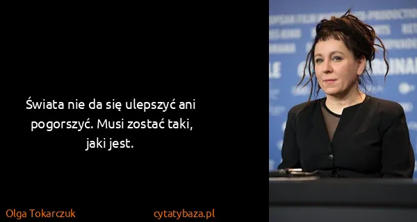 Olga Tokarczuk: Świata nie da się ulepszyć ani pogorszyć. Musi zostać...