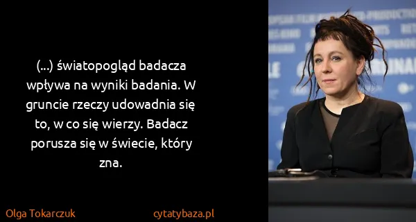 Olga Tokarczuk: (...) światopogląd badacza wpływa na wyniki badania. W...