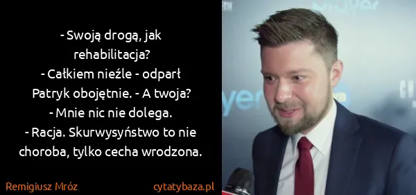 Remigiusz Mróz: - Swoją drogą, jak rehabilitacja?
- Całkiem nieźle -...