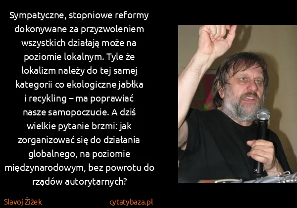 Slavoj Žižek: Sympatyczne, stopniowe reformy dokonywane za...