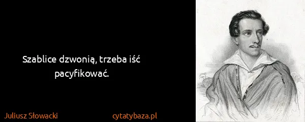 Juliusz Słowacki: Szablice ǳwonią, trzeba iść pacyfikować.