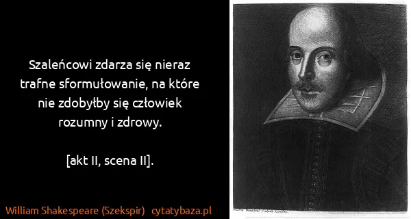 William Shakespeare (Szekspir): Szaleńcowi zdarza się nieraz trafne sformułowanie, na...