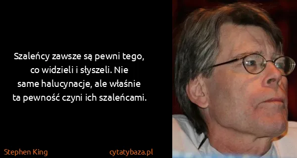 Stephen King: Szaleńcy zawsze są pewni tego, co widzieli i słyszeli....