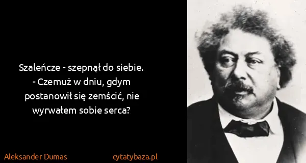Aleksander Dumas: Szaleńcze - szepnął do siebie. - Czemuż w dniu, gdym...