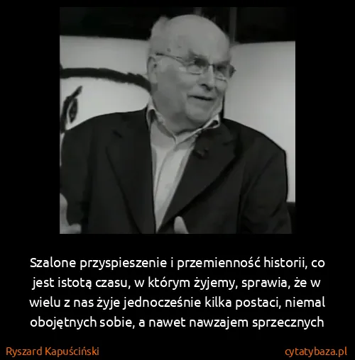 Ryszard Kapuściński: Szalone przyspieszenie i przemienność historii, co jest...