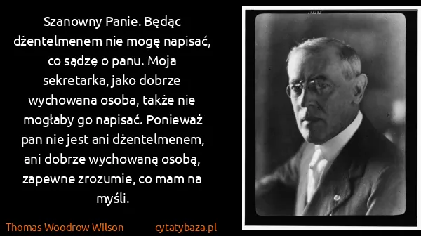 Thomas Woodrow Wilson: Szanowny Panie. Będąc dżentelmenem nie mogę napisać, co...