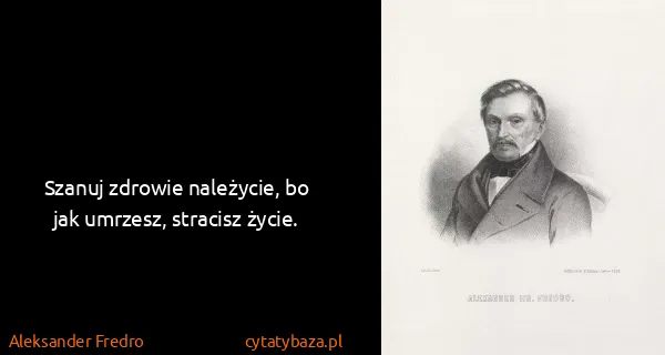 Aleksander Fredro: Szanuj zdrowie należycie, bo jak umrzesz, stracisz życie.