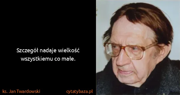 ks. Jan Twardowski: Szczegół nadaje wielkość wszystkiemu co małe.