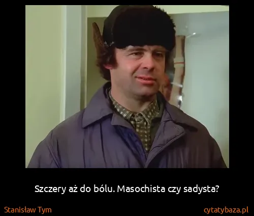 Stanisław Tym: Szczery aż do bólu. Masochista czy sadysta?