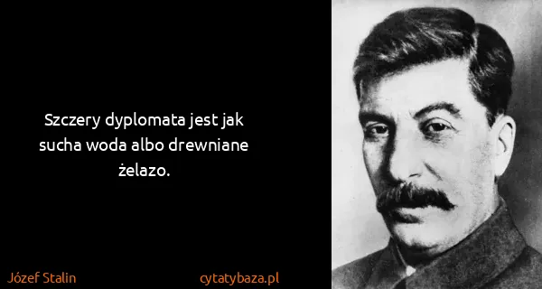 Józef Stalin: Szczery dyplomata jest jak sucha woda albo drewniane...