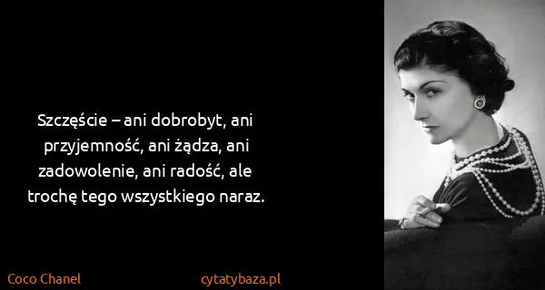 Coco Chanel: Szczęście – ani dobrobyt, ani przyjemność, ani żądza,...