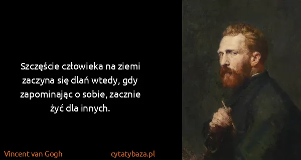 Vincent van Gogh: Szczęście człowieka na ziemi zaczyna się dlań wtedy, gdy...