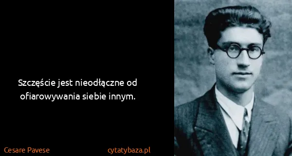 Cesare Pavese: Szczęście jest nieodłączne od ofiarowywania siebie innym.