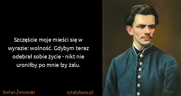 Stefan Żeromski: Szczęście moje mieści się w wyrazie: wolność. Gdybym...