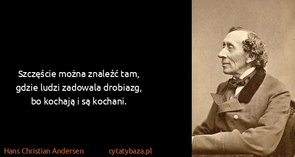 Hans Christian Andersen: Szczęście można znaleźć tam, gdzie ludzi zadowala...
