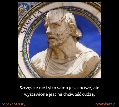 Seneka Starszy: Szczęście nie tylko samo jest chciwe, ale wystawione...