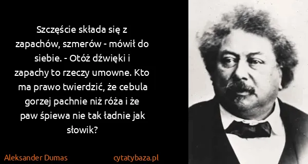 Aleksander Dumas: Szczęście składa się z zapachów, szmerów - mówił do...