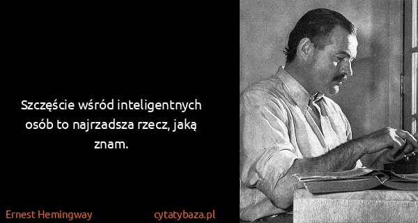 Ernest Hemingway: Szczęście wśród inteligentnych osób to najrzadsza rzecz,...