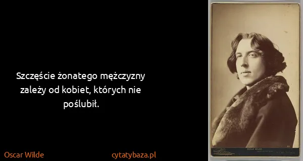 Oscar Wilde: Szczęście żonatego mężczyzny zależy od kobiet, których...