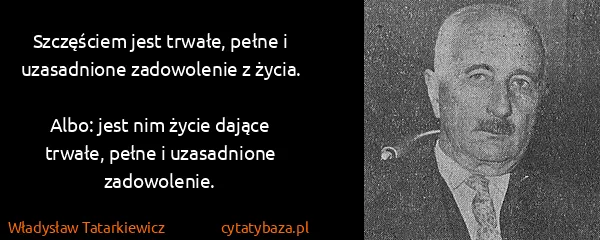 Władysław Tatarkiewicz: Szczęściem jest trwałe, pełne i uzasadnione zadowolenie...