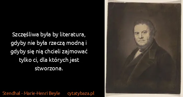 Stendhal - Marie-Henri Beyle: Szczęśliwa była by literatura, gdyby nie była rzeczą...