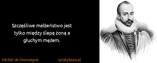 Michel de Montaigne: Szczęśliwe małżeństwo jest tylko między ślepą żoną a...