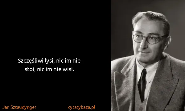 Jan Sztaudynger: Szczęśliwi łysi, nic im nie stoi, nic im nie wisi.