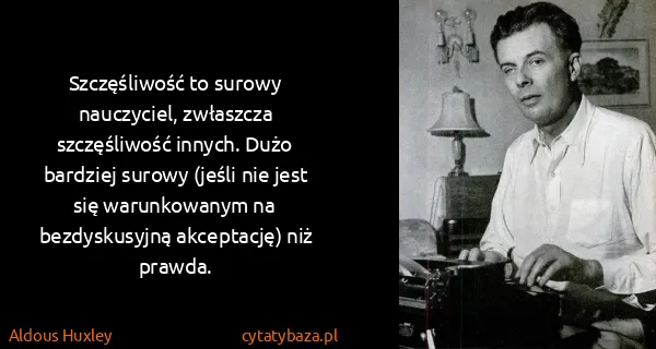 Aldous Huxley: Szczęśliwość to surowy nauczyciel, zwłaszcza...