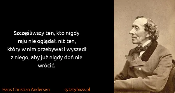 Hans Christian Andersen: Szczęśliwszy ten, kto nigdy raju nie oglądał, niż ten,...