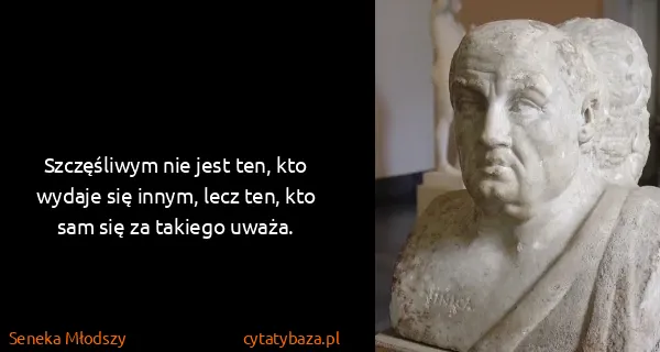 Seneka Młodszy: Szczęśliwym nie jest ten, kto wydaje się innym, lecz...