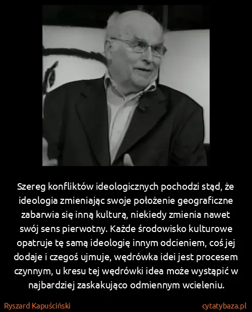 Ryszard Kapuściński: Szereg konfliktów ideologicznych pochodzi stąd, że...