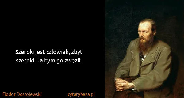 Fiodor Dostojewski: Szeroki jest człowiek, zbyt szeroki. Ja bym go zwęził.