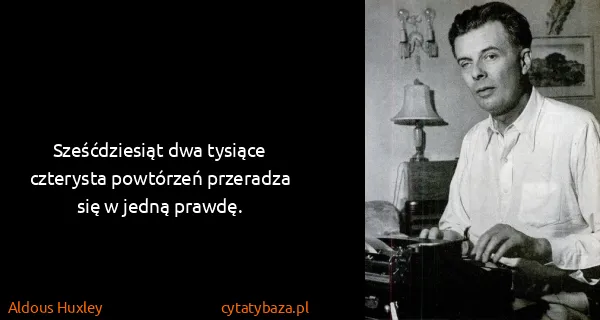 Aldous Huxley: Sześćdziesiąt dwa tysiące czterysta powtórzeń przeradza...