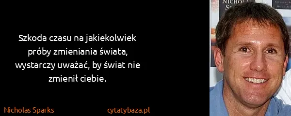 Nicholas Sparks: Szkoda czasu na jakiekolwiek próby zmieniania świata,...