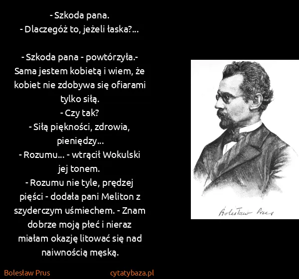 Bolesław Prus: - Szkoda pana.
- Dlaczegóż to, jeżeli łaska?...
-...