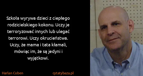Harlan Coben: Szkoła wyrywa dzieci z ciepłego rodzicielskiego kokonu....