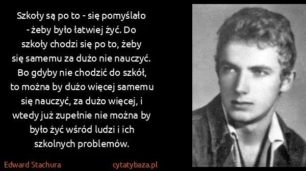 Edward Stachura: Szkoły są po to - się pomyślało - żeby było łatwiej żyć....