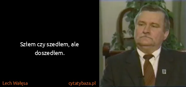 Lech Wałęsa: Szłem czy szedłem, ale doszedłem.