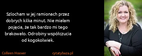 Colleen Hoover: Szlocham w jej ramionach przez dobrych kilka minut. Nie...