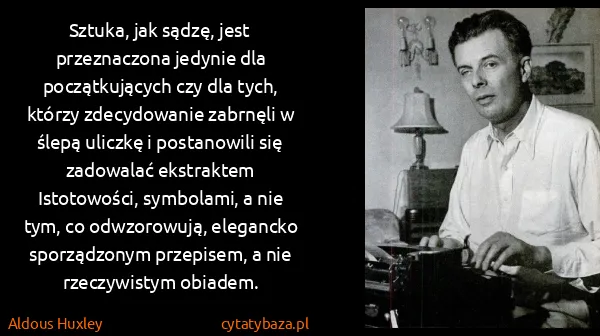 Aldous Huxley: Sztuka, jak sądzę, jest przeznaczona jedynie dla...