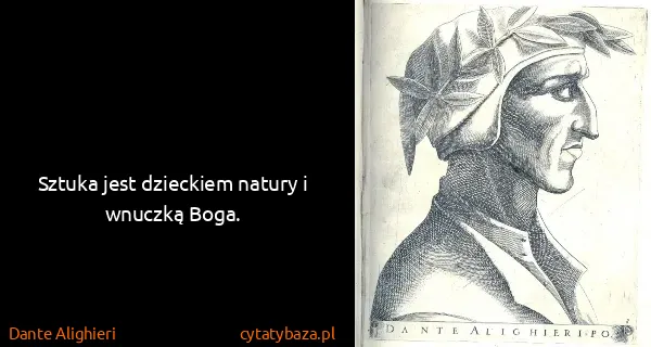 Dante Alighieri: Sztuka jest dzieckiem natury i wnuczką Boga.